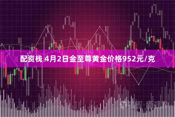 配资栈 4月2日金至尊黄金价格952元/克
