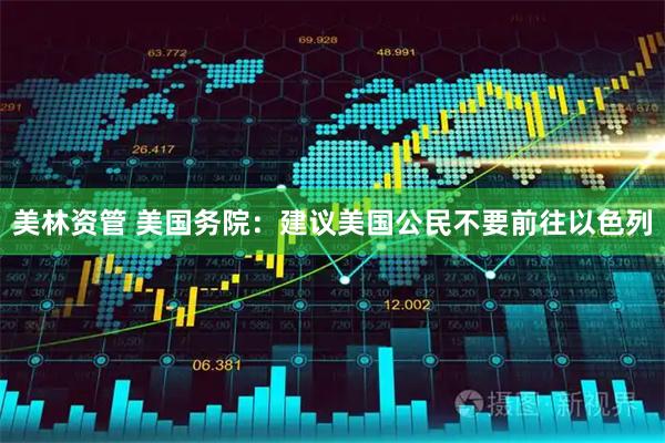 美林资管 美国务院：建议美国公民不要前往以色列