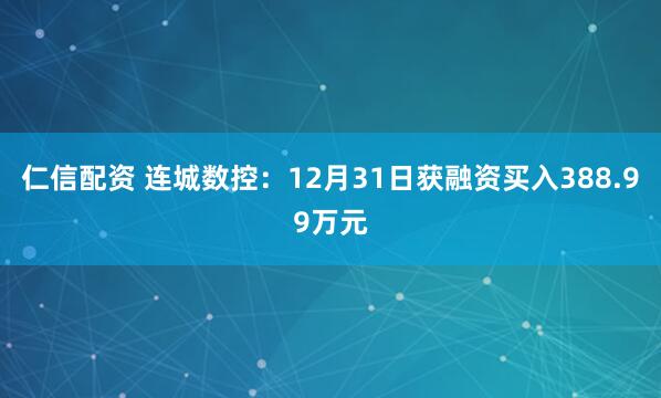 仁信配资 连城数控：12月31日获融资买入388.99万元