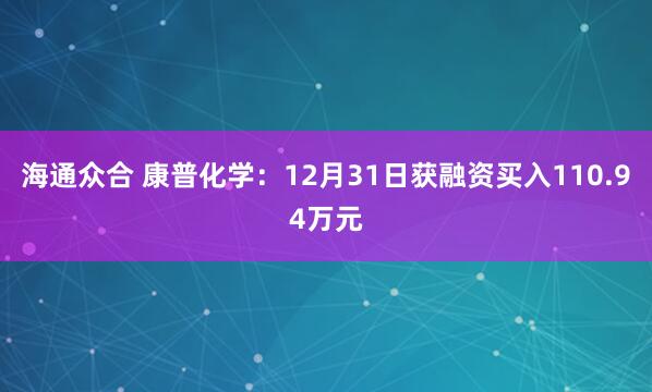 海通众合 康普化学：12月31日获融资买入110.94万元