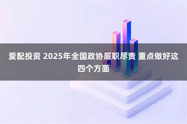 爱配投资 2025年全国政协履职尽责 重点做好这四个方面